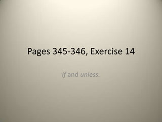 Pages 345-346, Exercise 14

        If and unless.
 
