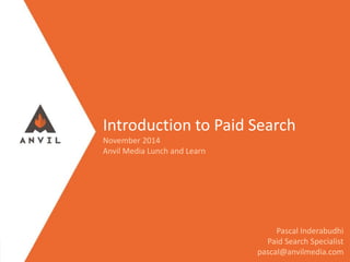 Introduction to Paid Search
November 2014
Anvil Media Lunch and Learn
Pascal Inderabudhi
Paid Search Specialist
pascal@anvilmedia.com
 