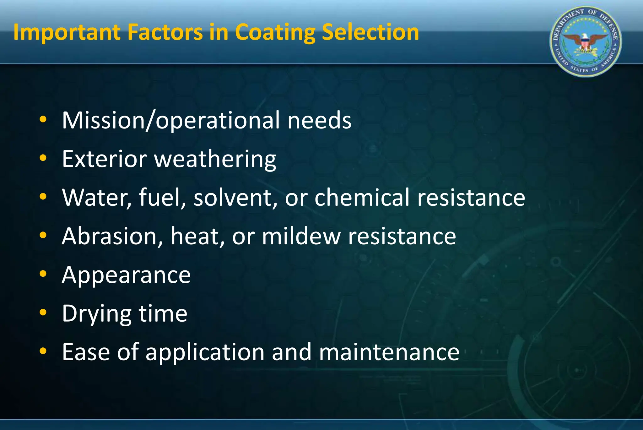 Important Factors in Coating Selection
• Mission/operational needs
• Exterior weathering
• Water, fuel, solvent, or chemical resistance
• Abrasion, heat, or mildew resistance
• Appearance
• Drying time
• Ease of application and maintenance
 