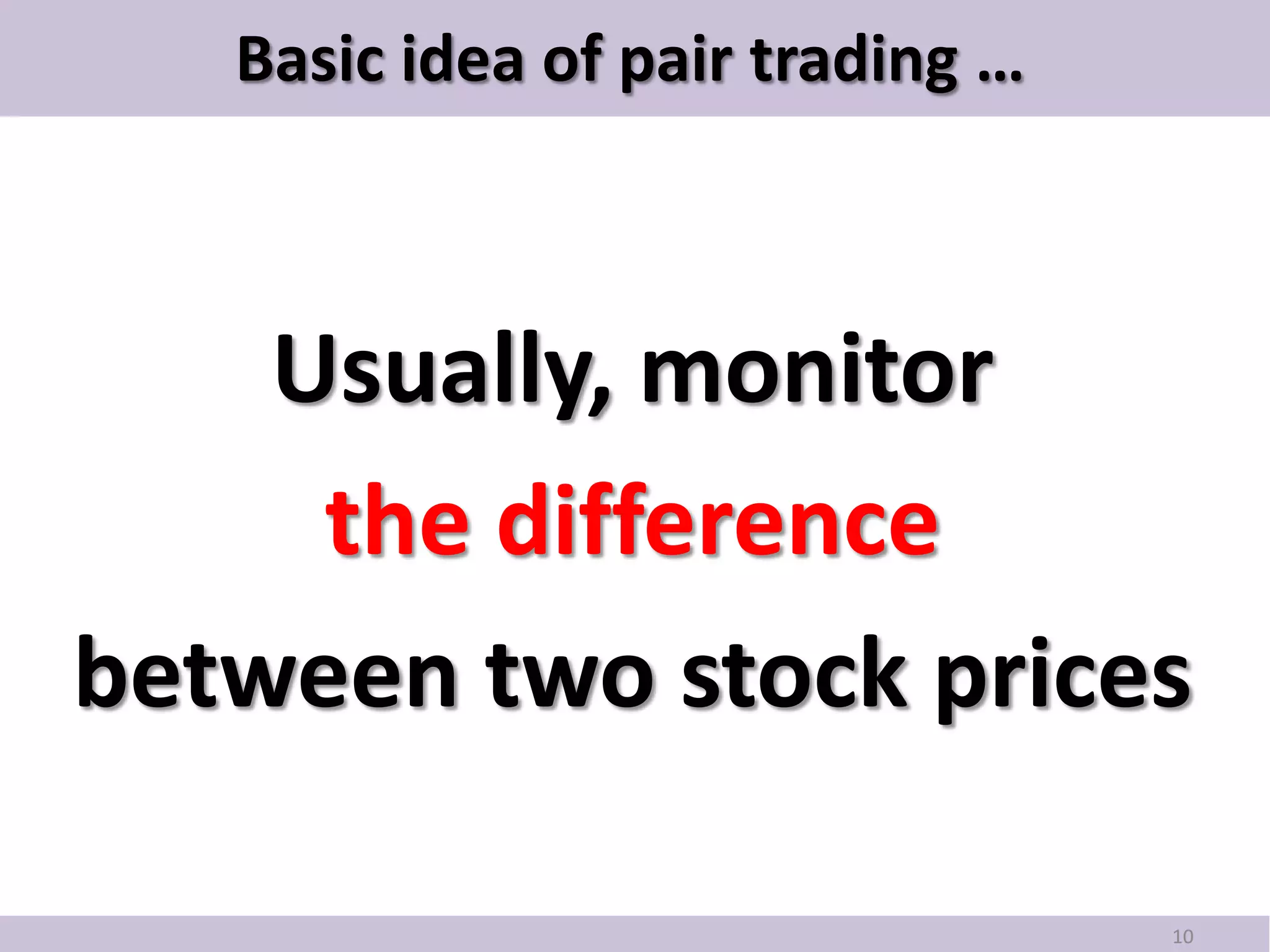 Basic idea of pair trading …



    Usually, monitor
     the difference
between two stock prices

                                  10
 