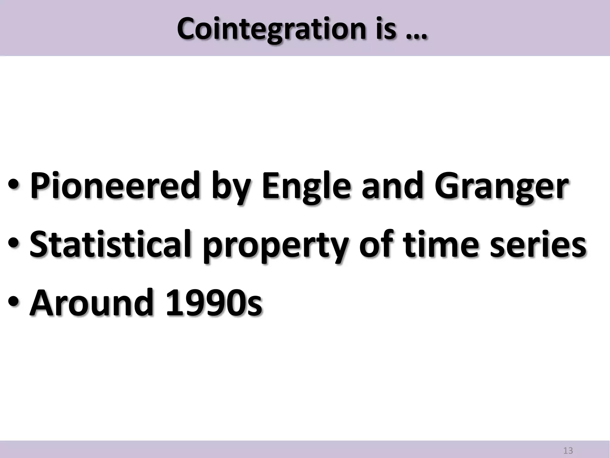 Cointegration is …



• Pioneered by Engle and Granger
• Statistical property of time series
• Around 1990s


                                   13
 