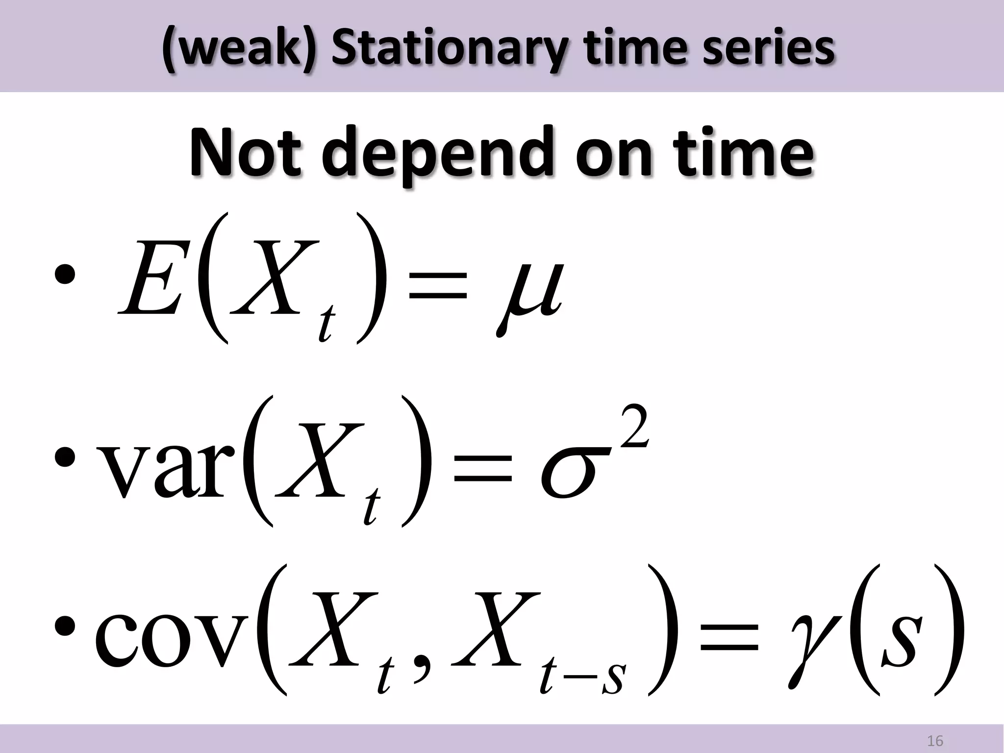 (weak) Stationary time series

     Not depend on time
・E  X t   
・ X t   
 var                   2


・  X t , X t  s    s 
 cov
                                    16
 