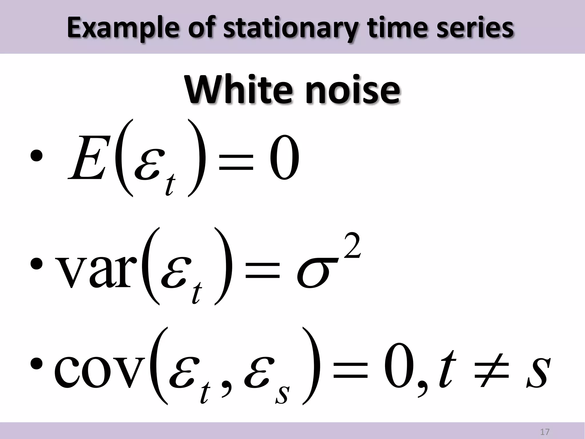 Example of stationary time series

          White noise
・E  t   0
・  t   
 var                  2


・  t ,  s   0, t  s
 cov
                                      17
 