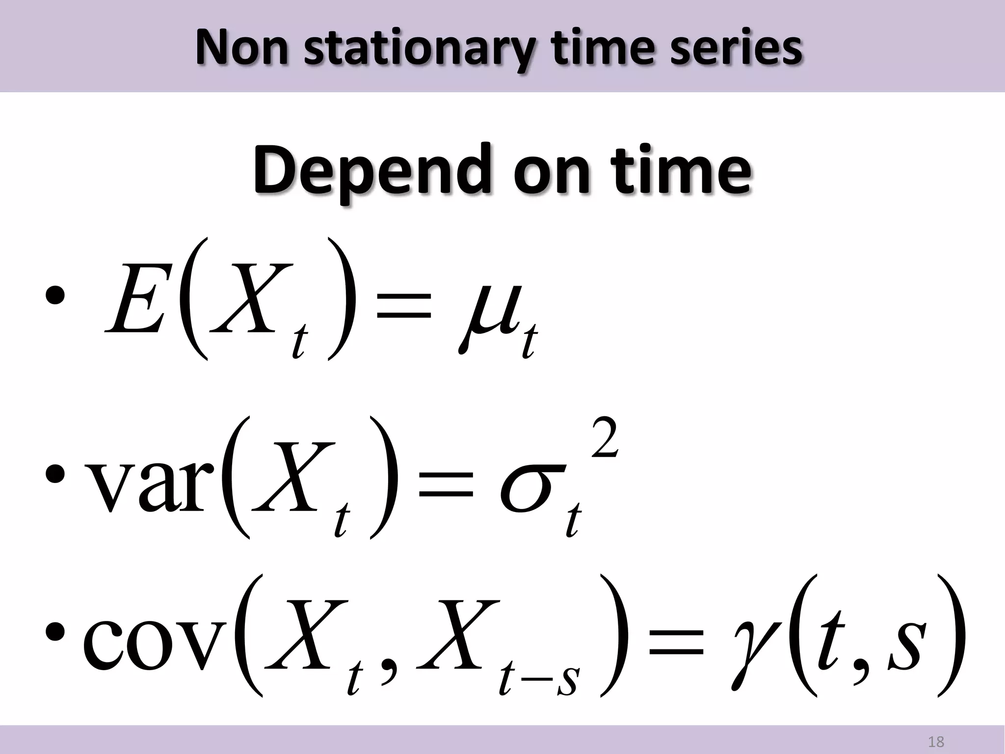 Non stationary time series

        Depend on time
・E  X t   t
・ X t    t
                      2
 var
・  X t , X t  s    t , s 
 cov
                                   18
 