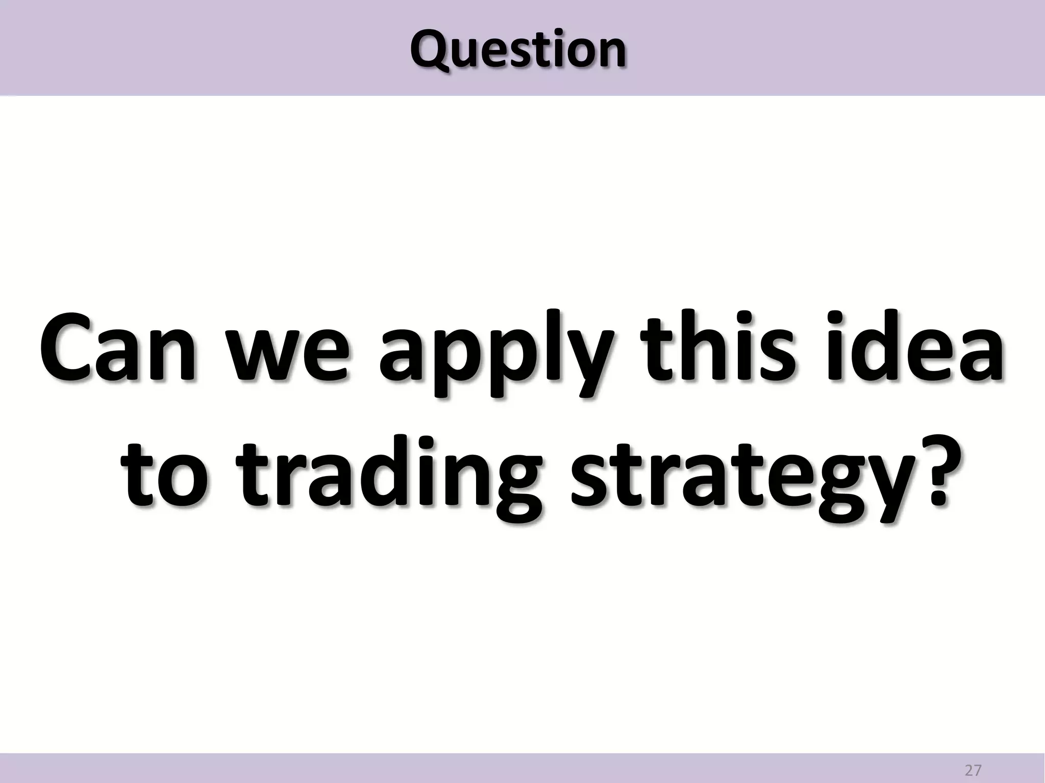 Question




Can we apply this idea
  to trading strategy?

                     27
 