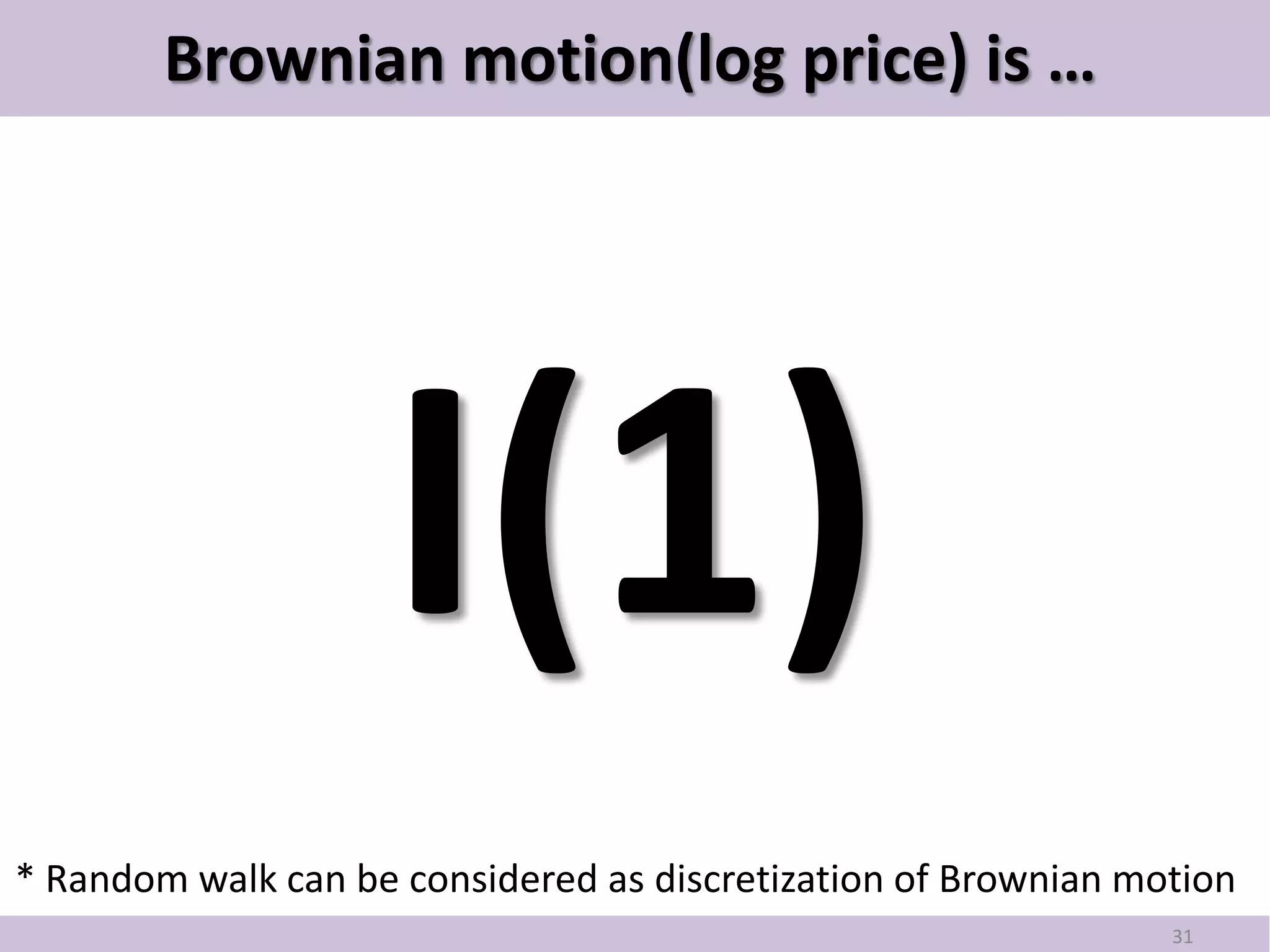 Brownian motion(log price) is …




                    I(1)
* Random walk can be considered as discretization of Brownian motion
                                                                31
 