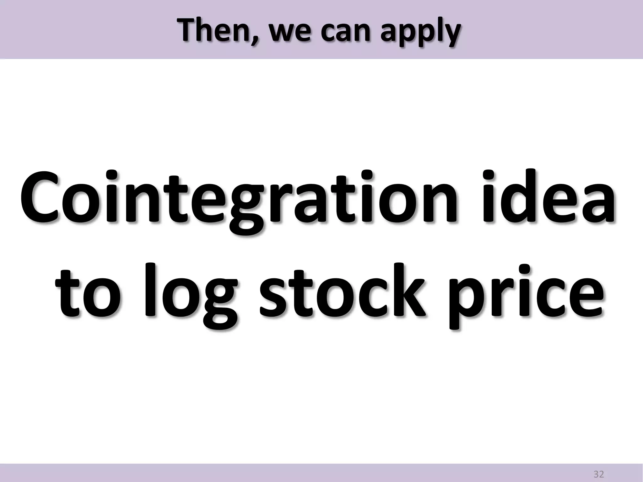Then, we can apply




Cointegration idea
 to log stock price

                          32
 