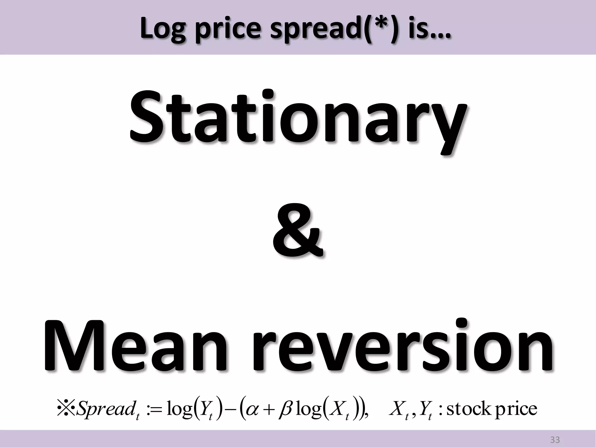 Log price spread(*) is…


 Stationary
      &
Mean reversion
※Spreadt : logYt      log X t ,   X t , Yt : stock price
                                                                      33
 