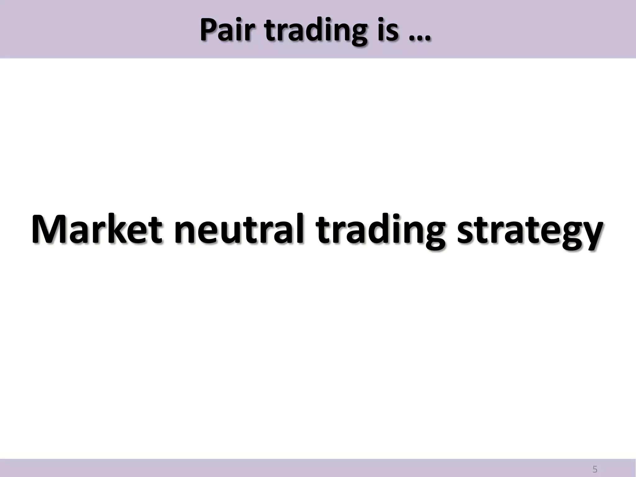 Pair trading is …




Market neutral trading strategy




                              5
 