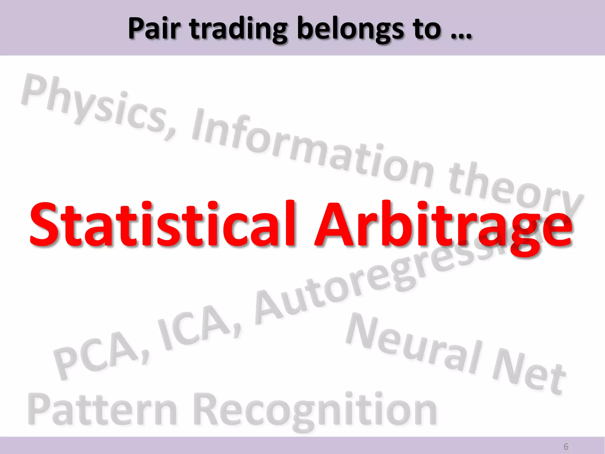 Pair trading belongs to …




Statistical Arbitrage


                               6
 
