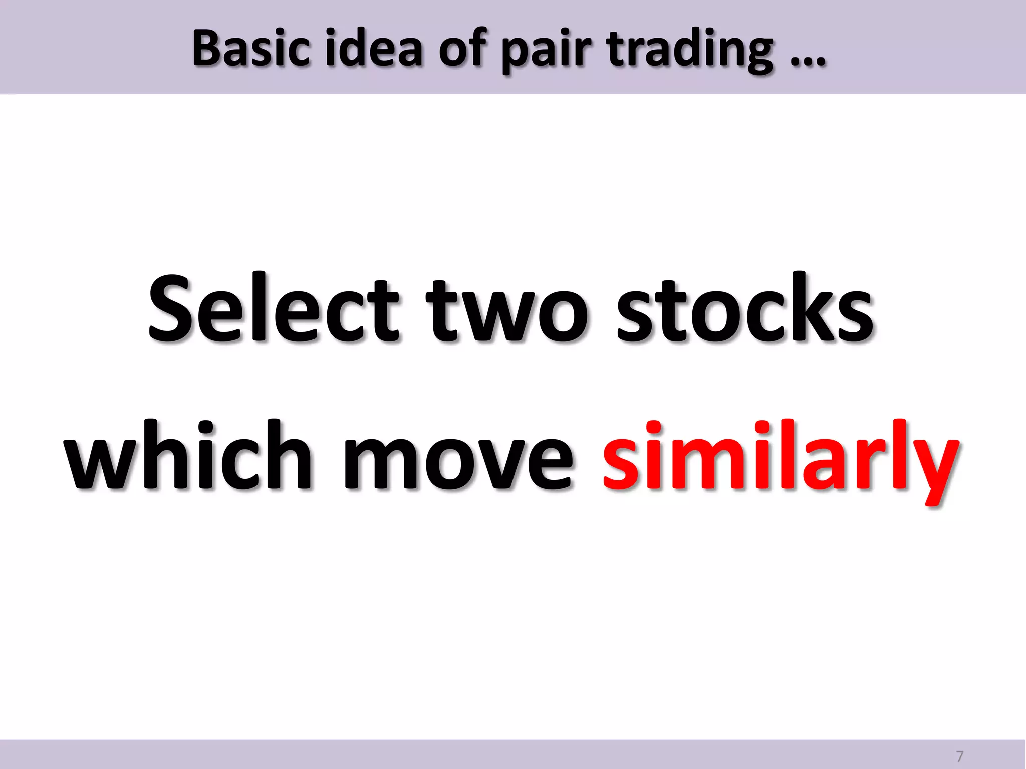 Basic idea of pair trading …



 Select two stocks
which move similarly

                                 7
 