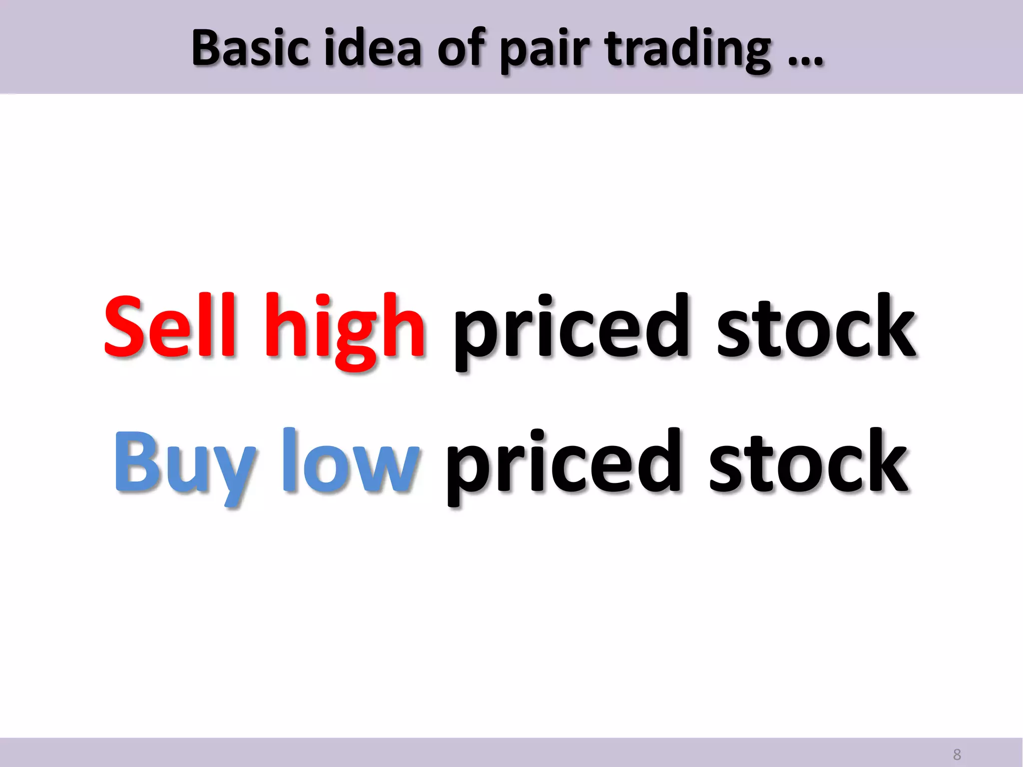 Basic idea of pair trading …




Sell high priced stock
Buy low priced stock

                                 8
 