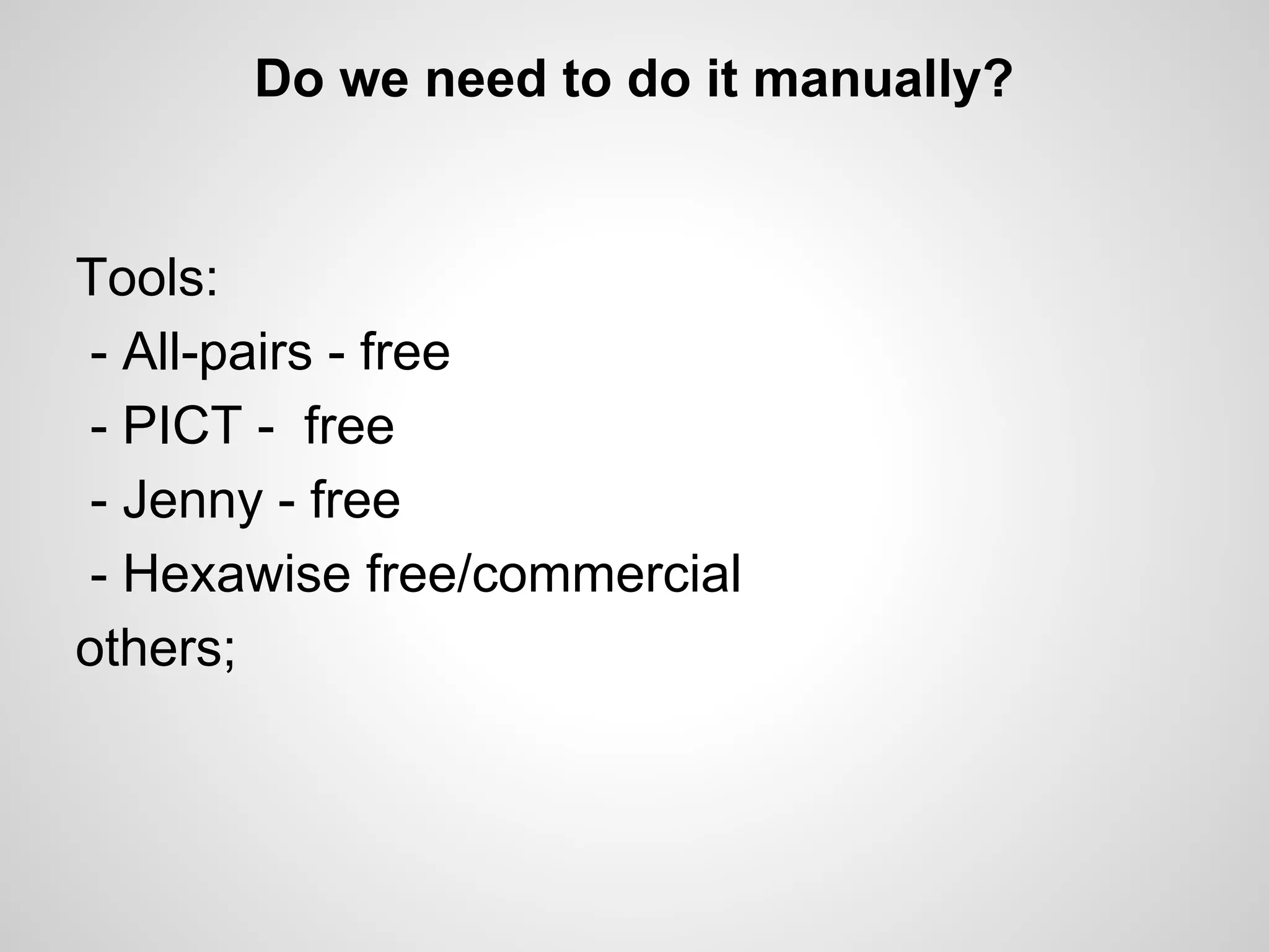 Do we need to do it manually?

Tools:
- All-pairs - free
- PICT - free
- Jenny - free
- Hexawise free/commercial
others;

 