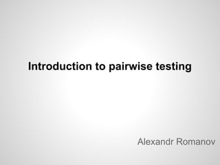 Introduction to pairwise testing

Alexandr Romanov

 