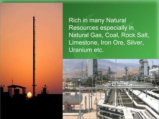 Rich in many Natural
Resources especially in
Natural Gas, Coal, Rock Salt,
Limestone, Iron Ore, Silver,
Uranium etc.
 