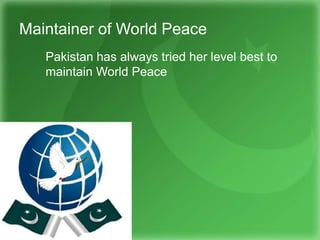 Maintainer of World Peace
Pakistan has always tried her level best to
maintain World Peace
 