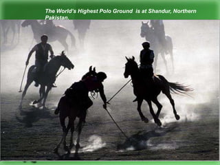 The World’s Highest Polo Ground is at Shandur, Northern
Pakistan.
 