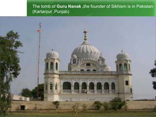 The tomb of Guru Nanak ,the founder of Sikhism is in Pakistan
(Kartarpur ,Punjab)
 