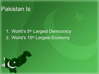 Pakistan Is
1. World’s 5th Largest Democracy
2. World’s 15th Largest Economy
 