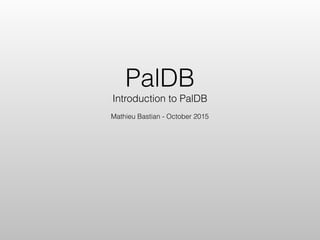 PalDB
Introduction to PalDB
Mathieu Bastian - October 2015
 