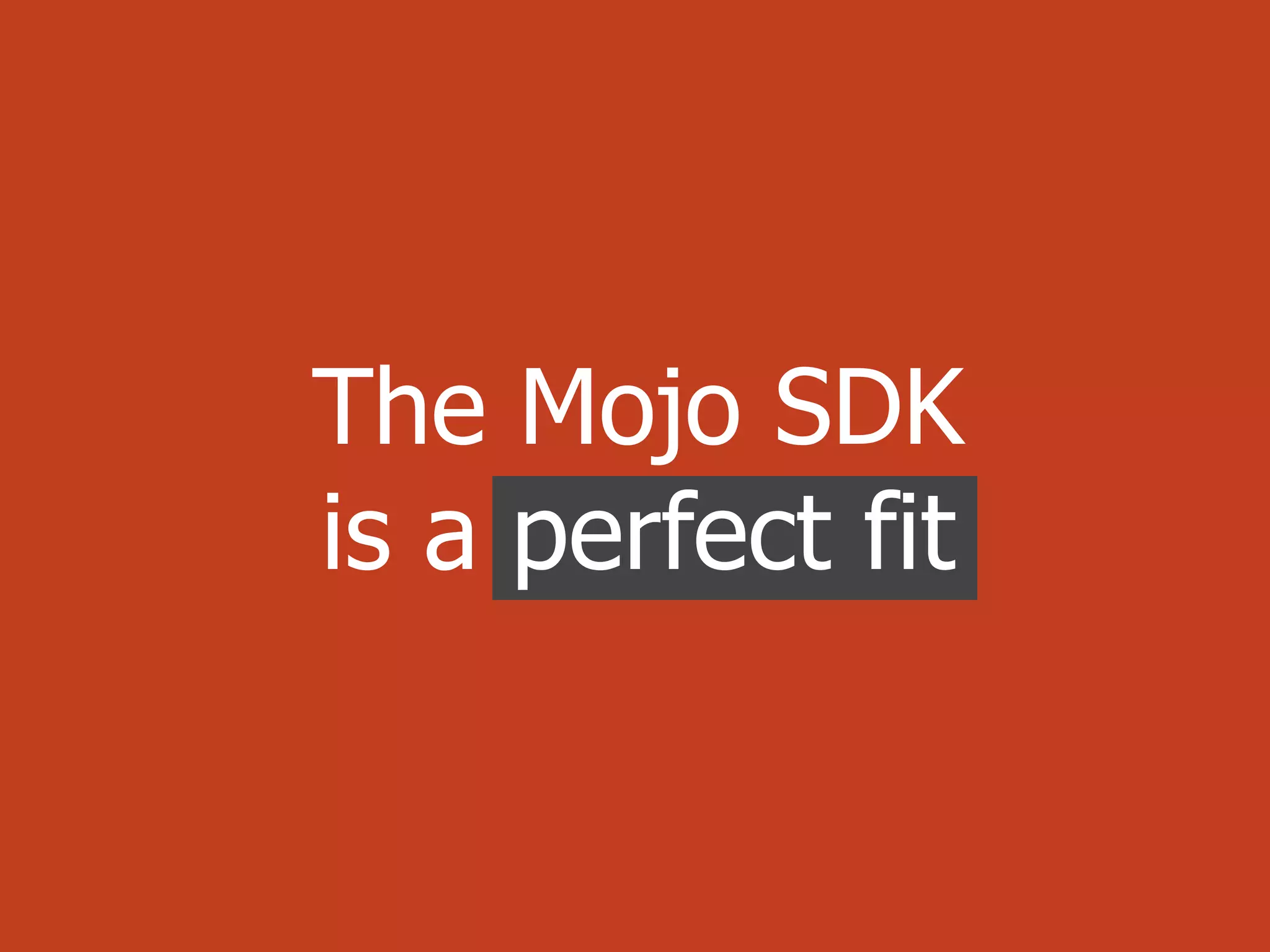The Mojo SDK
is a perfect fit
 
