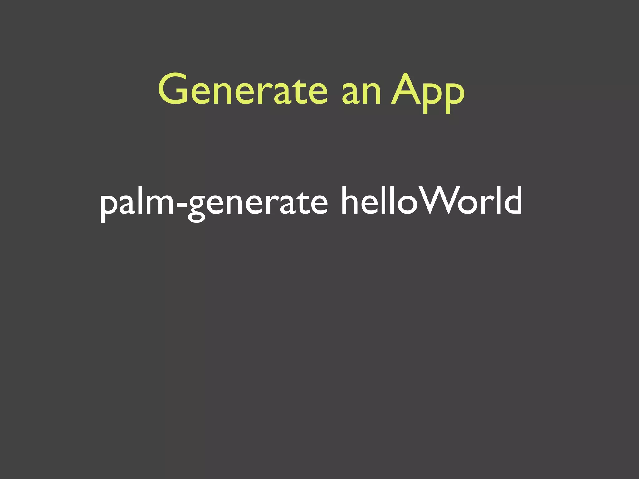 Generate an App

palm-generate helloWorld
 