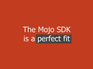 The Mojo SDK
is a perfect fit
 