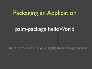 Packaging an Application

     palm-package helloWorld


The directory where your application was generated
 