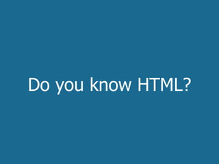 Do you know HTML?
 