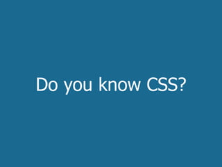 Do you know CSS?
 