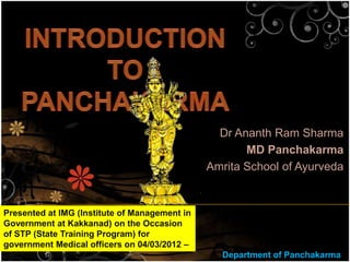 Dr Ananth Ram Sharma
                                                      MD Panchakarma
                                               Amrita School of Ayurveda


Presented at IMG (Institute of Management in
Government at Kakkanad) on the Occasion
of STP (State Training Program) for
government Medical officers on 04/03/2012 –
Morning Session.                                 Department of Panchakarma
 