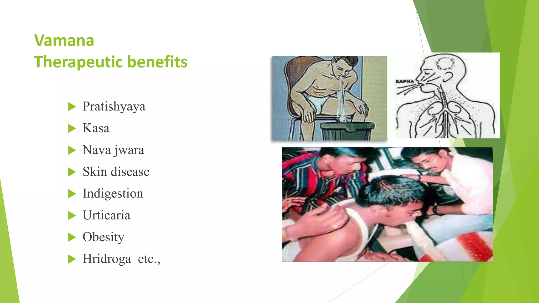 Vamana
Therapeutic benefits
 Pratishyaya
 Kasa
 Nava jwara
 Skin disease
 Indigestion
 Urticaria
 Obesity
 Hridroga etc.,
 