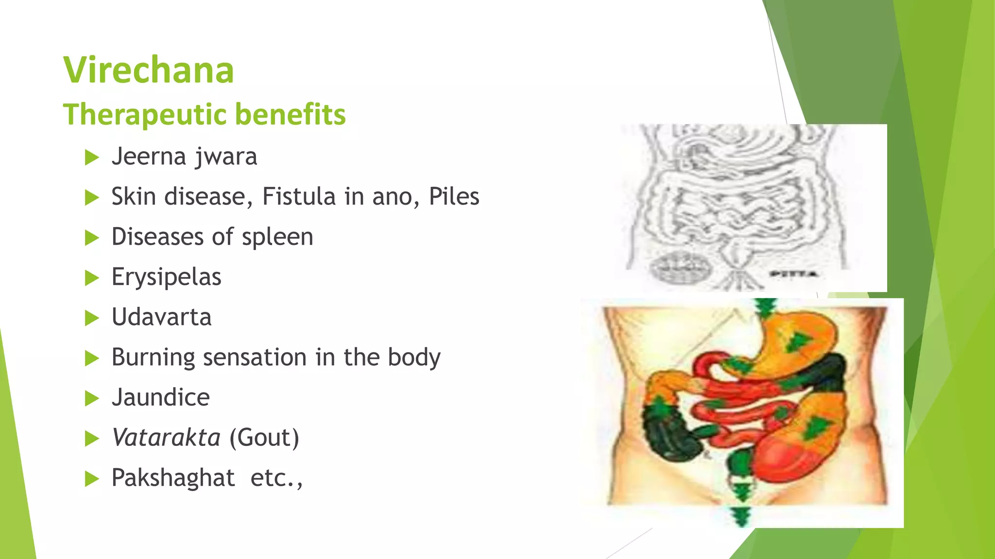 Virechana
Therapeutic benefits
 Jeerna jwara
 Skin disease, Fistula in ano, Piles
 Diseases of spleen
 Erysipelas
 Udavarta
 Burning sensation in the body
 Jaundice
 Vatarakta (Gout)
 Pakshaghat etc.,
 