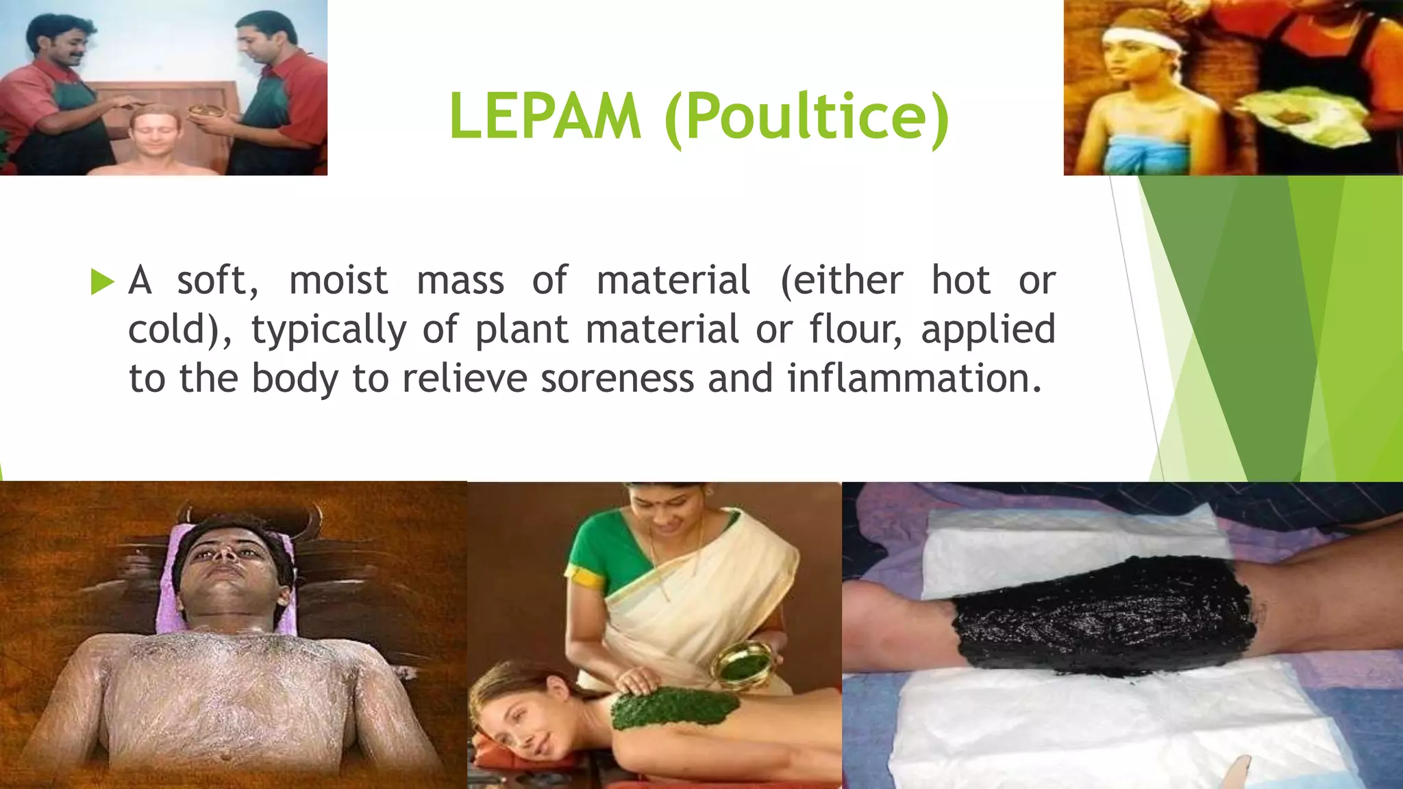 LEPAM (Poultice)
 A soft, moist mass of material (either hot or
cold), typically of plant material or flour, applied
to the body to relieve soreness and inflammation.
 