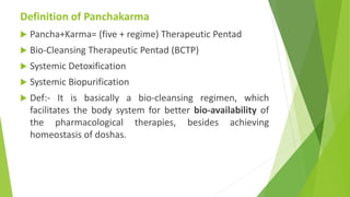 Definition of Panchakarma
 Pancha+Karma= (five + regime) Therapeutic Pentad
 Bio-Cleansing Therapeutic Pentad (BCTP)
 S...