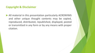 Copyright & Disclaimer
 All material in this presentation particularly ACRONYMS
and other unique thought contents may be ...