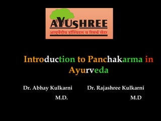Introduction to Panchakarma in
Ayurveda
Dr. Abhay Kulkarni Dr. Rajashree Kulkarni
M.D. M.D
 