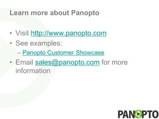 Learn more about Panopto

• Visit http://www.panopto.com
• See examples:
  – Panopto Customer Showcase
• Email sales@panopto.com for more
  information
 