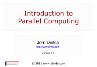 Introduction to
Parallel Computing


     Jörn Dinkla
     http://www.dinkla.com

          Version 1.1
 