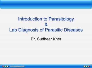 Introduction to Parasitology
&
Lab Diagnosis of Parasitic Diseases
Dr. Sudheer Kher
 