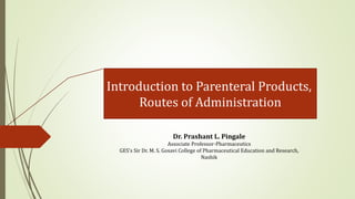 Dr. Prashant L. Pingale
Associate Professor-Pharmaceutics
GES’s Sir Dr. M. S. Gosavi College of Pharmaceutical Education and Research,
Nashik
Introduction to Parenteral Products,
Routes of Administration
 