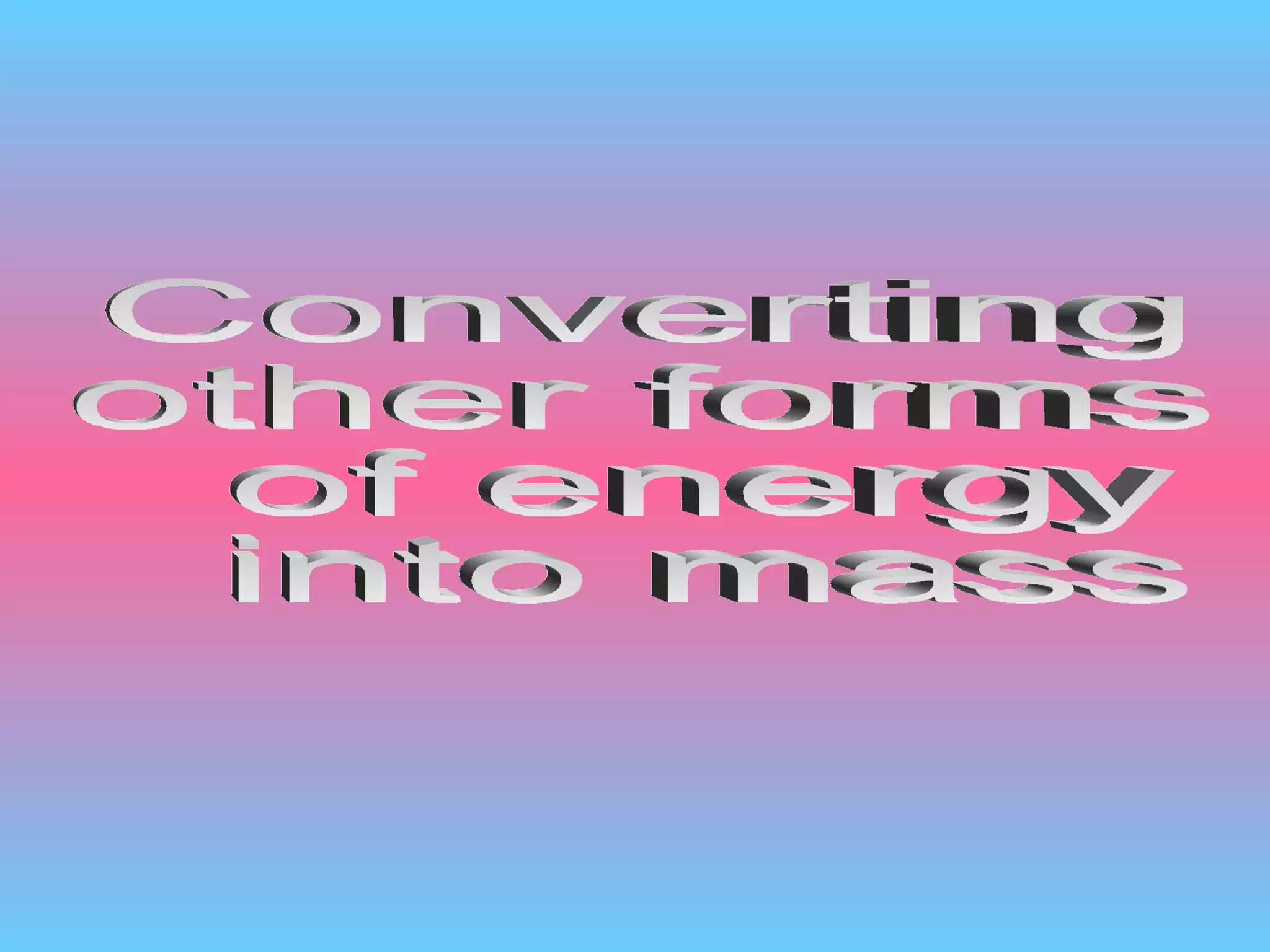 Converting  other forms of energy into mass 