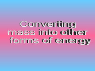 Converting  mass into other forms of energy 