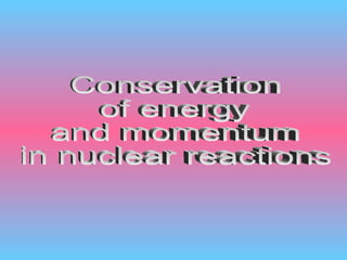 Conservation  of energy  and momentum  in nuclear reactions 