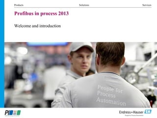 Products Solutions Services
Profibus in process 2013
Welcome and introduction
 