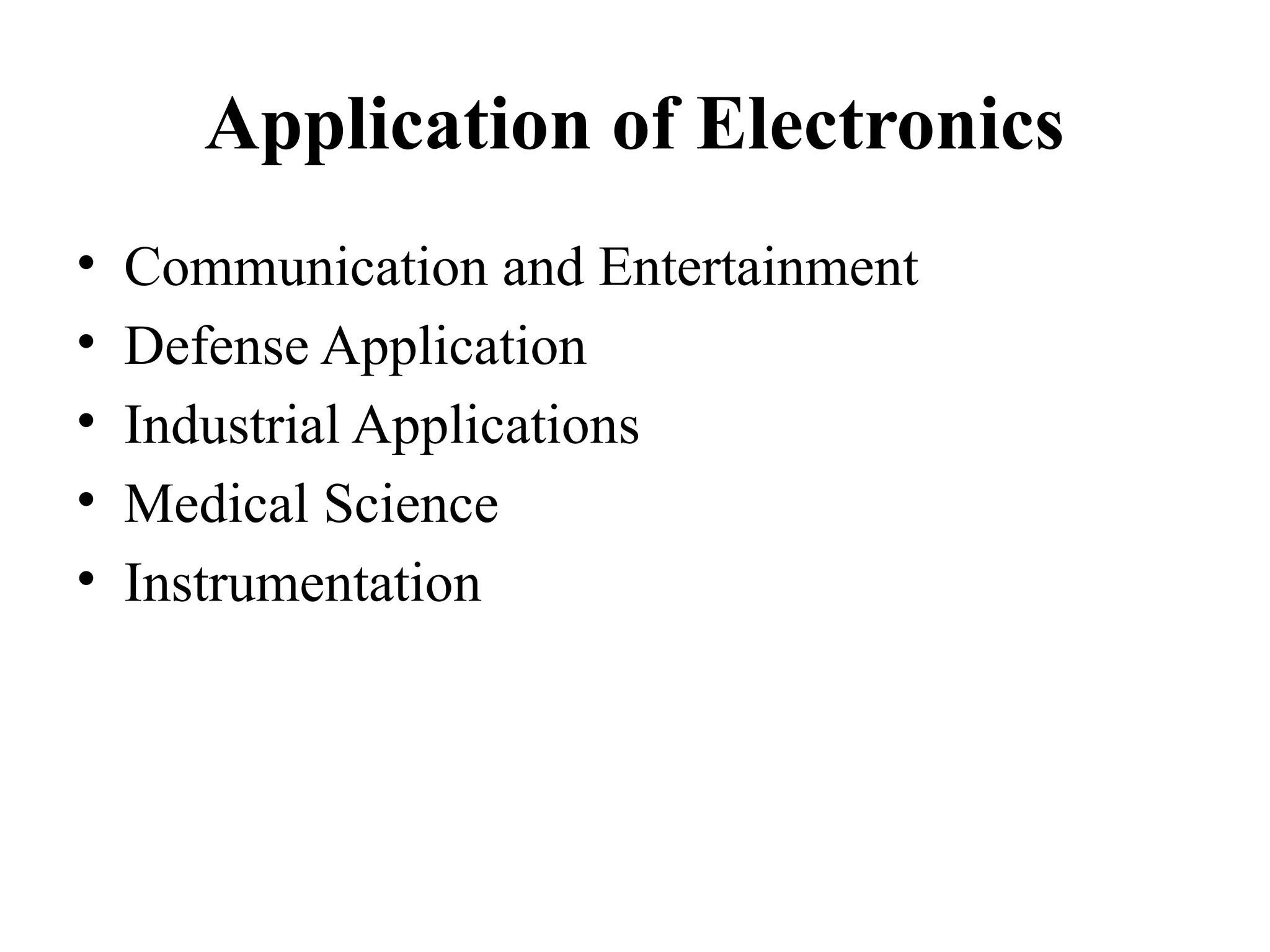 Application of Electronics
• Communication and Entertainment
• Defense Application
• Industrial Applications
• Medical Science
• Instrumentation
 