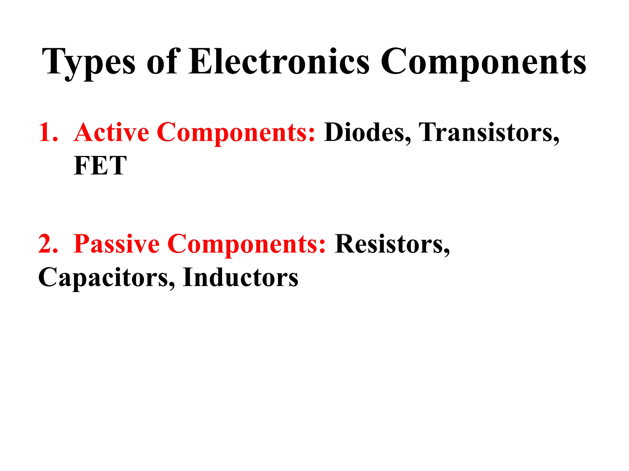 Types of Electronics Components
1. Active Components: Diodes, Transistors,
FET
2. Passive Components: Resistors,
Capacitors, Inductors
 