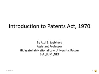 Introduction to Patents Act, 1970
By Atul S. Jaybhaye
Assistant Professor
Hidayatullah National Law University, Raipur
B.A.,LL.M.,NET
6/26/2020 1
 