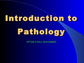 Introduction toIntroduction to
PathologyPathology
OPTOM FASLU MUHAMMEDOPTOM FASLU MUHAMMED
 
