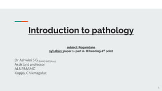 Introduction to pathology
subject: Roganidana
syllabus: paper 1- part A- III heading-1st point
Dr Ashwini S G BAMS MD(Ayu)
Assistant professor
ALNRMAMC
Koppa, Chikmagalur.
1
 